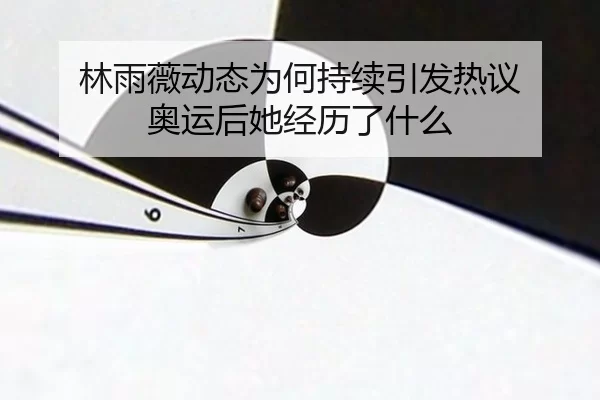 林雨薇动态为何持续引发热议 奥运后她经历了什么